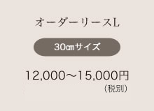 オーダーリースL 30㎝サイズ 12,000〜15,000円（税込12,960〜16,200円）