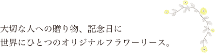 大切な人への贈り物、記念日に 世界にひとつのオリジナルフラワーリース。